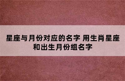 星座与月份对应的名字 用生肖星座和出生月份组名字